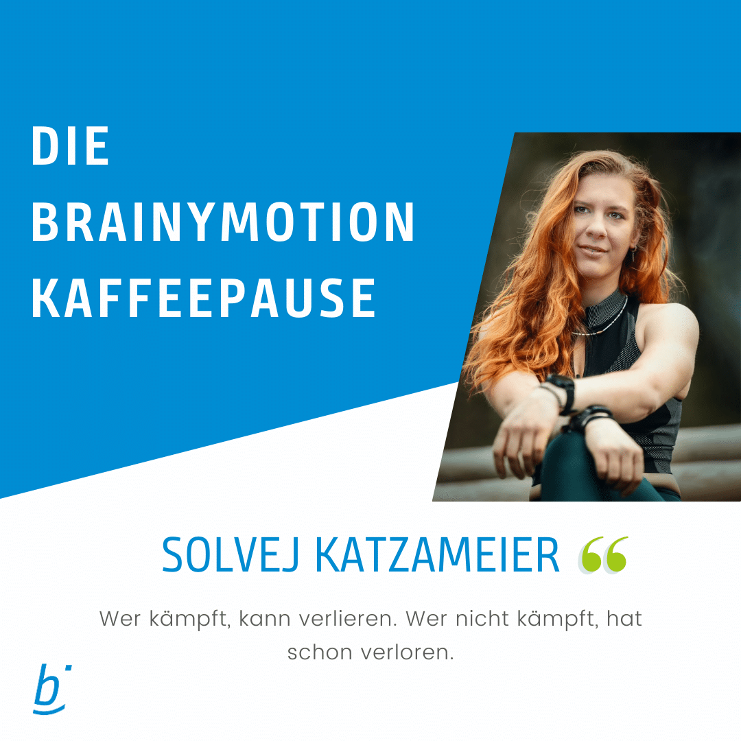 Ein Bild mit einem blau-weißen Hintergrund. Der Text auf Deutsch lautet oben „DIE BRAINYMOTION KAFFEEPAUSE“ und darunter „SOLVEJ KATZAMEIER“. Der Text unten lautet: „Wer kämpft, kann verlieren. Wer nicht kämpft, hat schon verloren.“ Eine Frau mit langen, rötlichen Haaren posiert mit nachdenklichem Gesichtsausdruck.